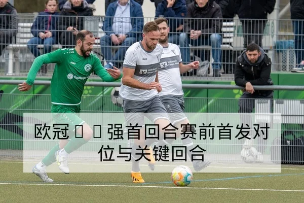 欧冠16强首回合赛前首发对位与关键回合