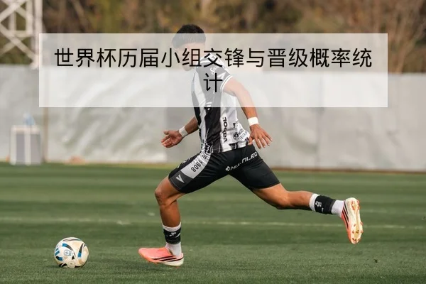 世界杯历届小组交锋与晋级概率统计