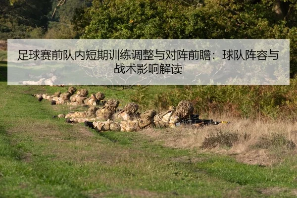 足球赛前队内短期训练调整与对阵前瞻：球队阵容与战术影响解读